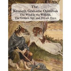 The Kenneth Grahame Omnibus: The Wind in the Willows, The Golden Age and Dream D